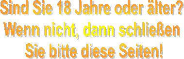 Sind Sie 18 Jahre oder �lter? 
Wenn nicht, dann schlie�en 
Sie bitte diese Seiten!